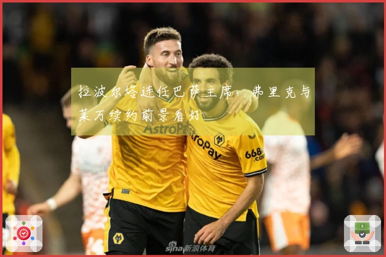 拉波尔塔连任巴萨主席，弗里克与莱万续约前景看好