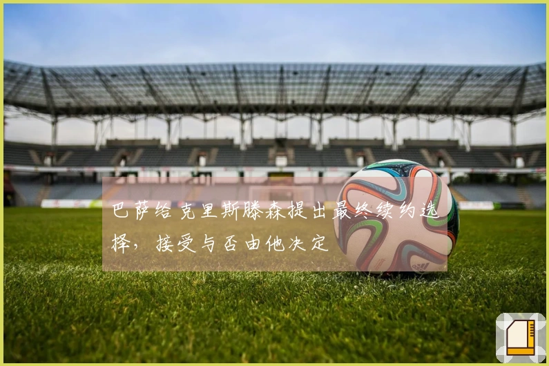 巴萨给克里斯滕森提出最终续约选择，接受与否由他决定