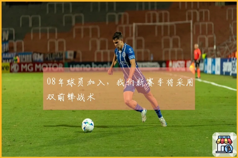 08年球员加入，我们新赛季将采用双前锋战术