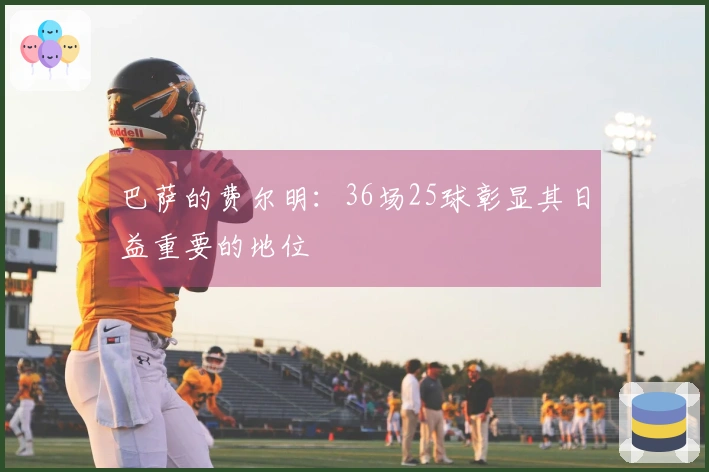 巴萨的费尔明：36场25球彰显其日益重要的地位