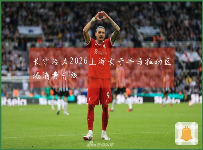 长宁活力2026上海女子半马推动区域消费升级