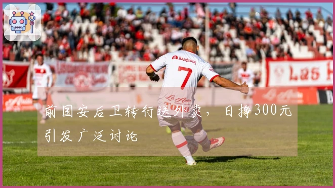 前国安后卫转行送外卖，日挣300元引发广泛讨论