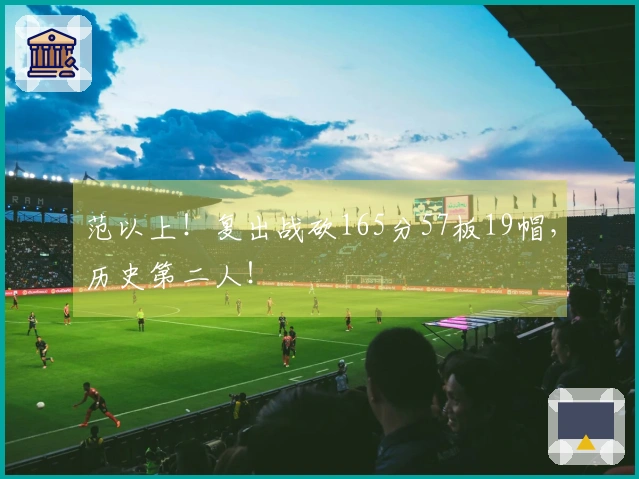 范以上！复出战砍165分57板19帽，历史第二人！