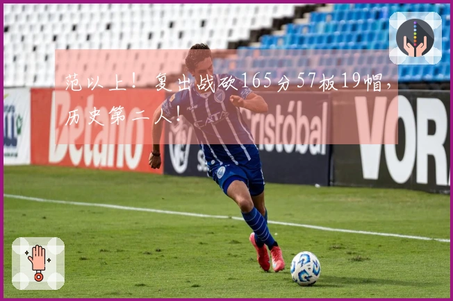 范以上！复出战砍165分57板19帽，历史第二人！