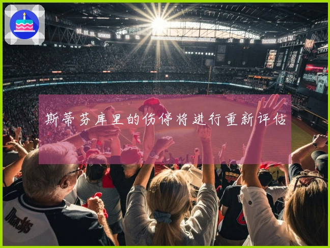 斯蒂芬库里的伤停将进行重新评估