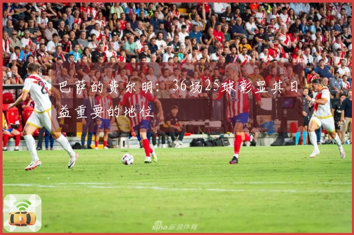 巴萨的费尔明：36场25球彰显其日益重要的地位